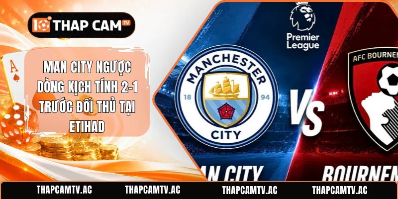 Man City Ngược Dòng Kịch Tính 2-1 Trước Đối Thủ Tại Etihad